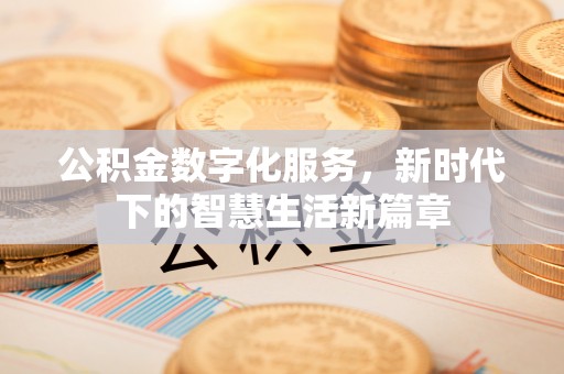 管理公积金数字化服务，新时代下的智慧生活新篇章