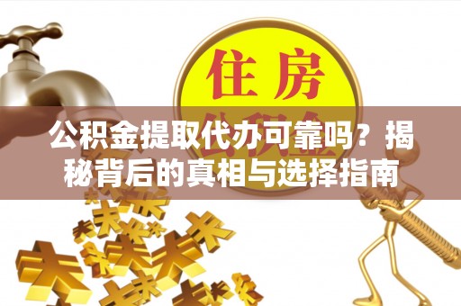 管理公积金提取代办可靠吗？揭秘背后的真相与选择指南
