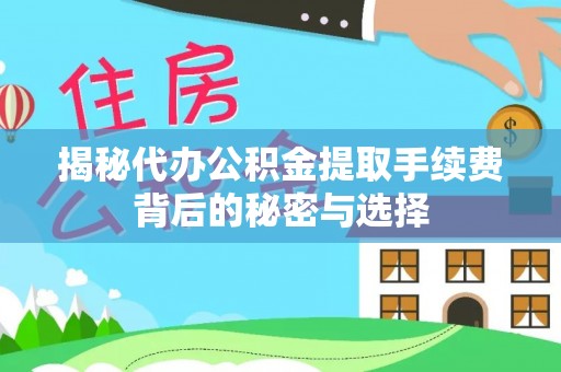管理揭秘代办公积金提取手续费背后的秘密与选择