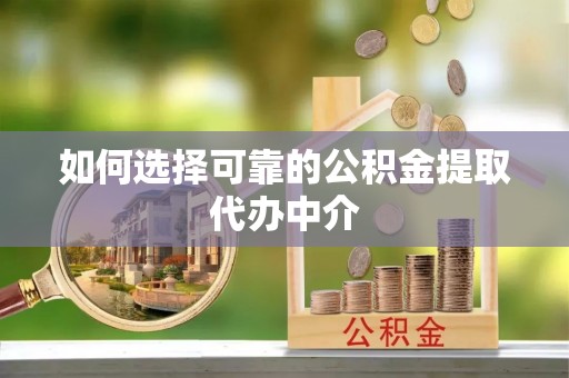 管理如何选择可靠的公积金提取代办中介