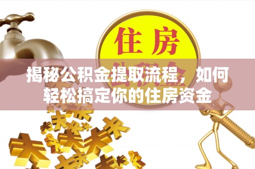 管理揭秘公积金提取流程，如何轻松搞定你的住房资金