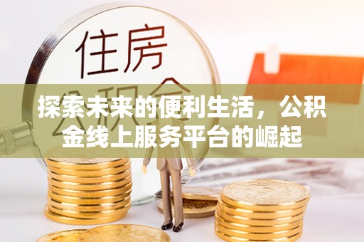 管理探索未来的便利生活，公积金线上服务平台的崛起