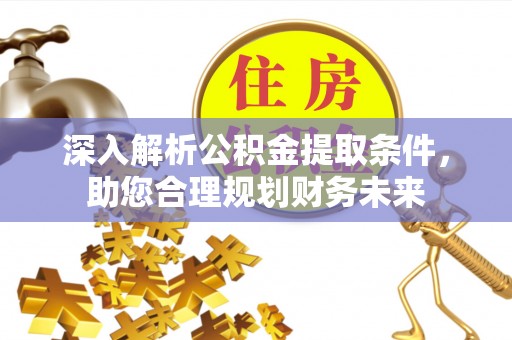 管理深入解析公积金提取条件，助您合理规划财务未来