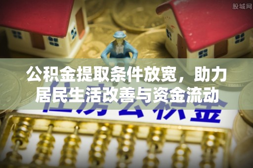 管理公积金提取条件放宽，助力居民生活改善与资金流动
