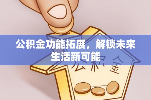 管理公积金功能拓展，解锁未来生活新可能