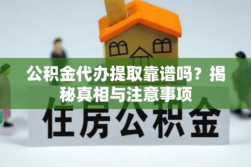 管理公积金代办提取靠谱吗？揭秘真相与注意事项