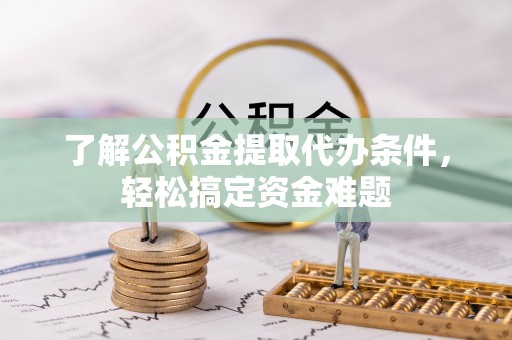 管理了解公积金提取代办条件，轻松搞定资金难题