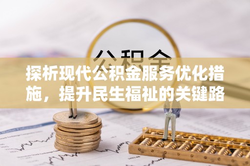 管理探析现代公积金服务优化措施，提升民生福祉的关键路径