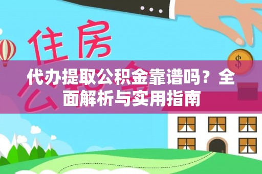 管理代办提取公积金靠谱吗？全面解析与实用指南