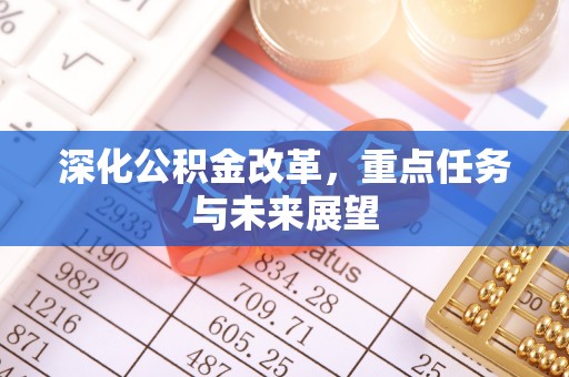 管理深化公积金改革，重点任务与未来展望
