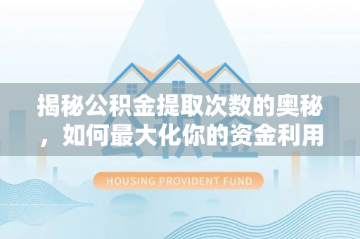 管理揭秘公积金提取次数的奥秘，如何最大化你的资金利用？