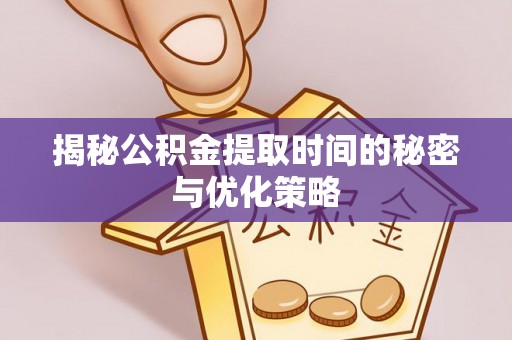 管理揭秘公积金提取时间的秘密与优化策略