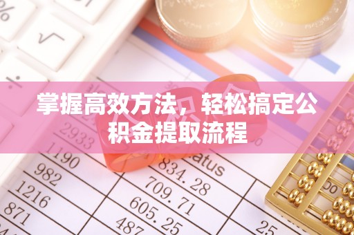 管理掌握高效方法，轻松搞定公积金提取流程