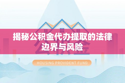 管理揭秘公积金代办提取的法律边界与风险