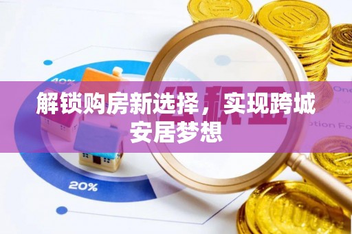 管理解锁购房新选择，实现跨城安居梦想