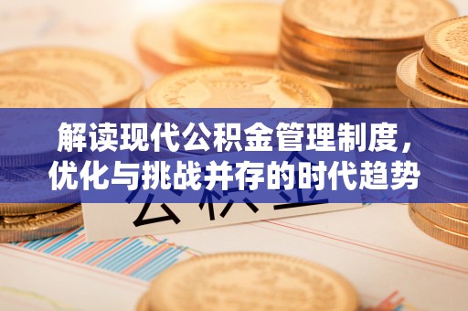 管理解读现代公积金管理制度，优化与挑战并存的时代趋势
