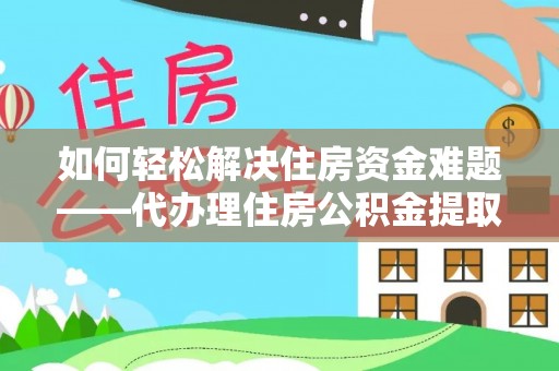 管理如何轻松解决住房资金难题——代办理住房公积金提取服务详解