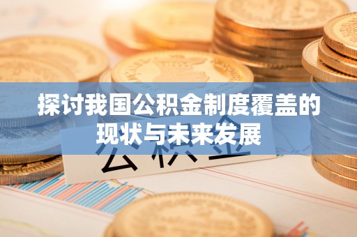 管理探讨我国公积金制度覆盖的现状与未来发展