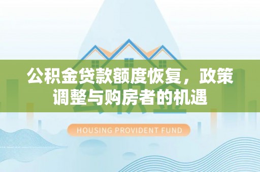 管理公积金贷款额度恢复，政策调整与购房者的机遇