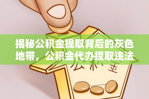 管理揭秘公积金提取背后的灰色地带，公积金代办提取违法不？
