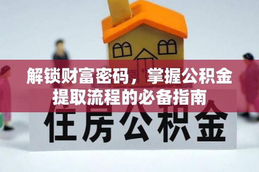 管理解锁财富密码，掌握公积金提取流程的必备指南