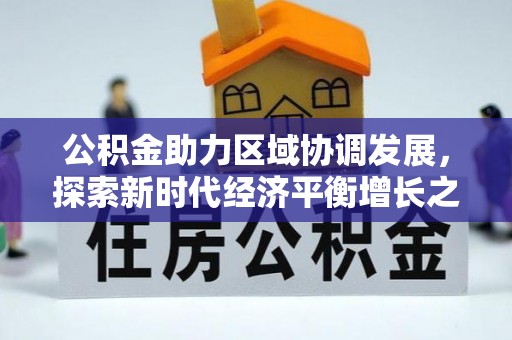 管理公积金助力区域协调发展，探索新时代经济平衡增长之道