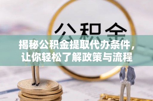 管理揭秘公积金提取代办条件，让你轻松了解政策与流程