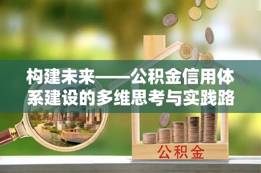 管理构建未来——公积金信用体系建设的多维思考与实践路径