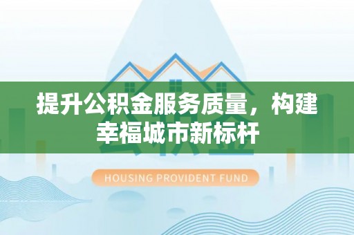 管理提升公积金服务质量，构建幸福城市新标杆