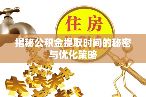 管理揭秘公积金提取时间的秘密与优化策略
