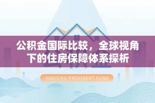 管理公积金国际比较，全球视角下的住房保障体系探析