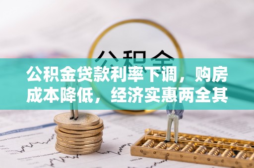 管理公积金贷款利率下调，购房成本降低，经济实惠两全其美