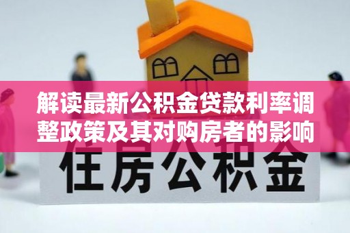 管理解读最新公积金贷款利率调整政策及其对购房者的影响