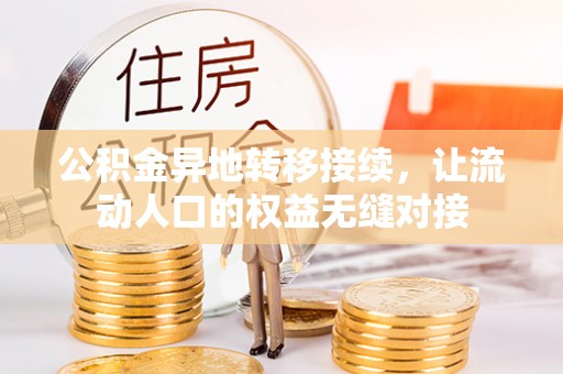 管理公积金异地转移接续，让流动人口的权益无缝对接