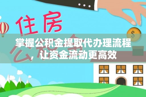 管理掌握公积金提取代办理流程，让资金流动更高效