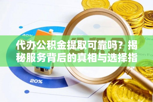管理代办公积金提取可靠吗？揭秘服务背后的真相与选择指南