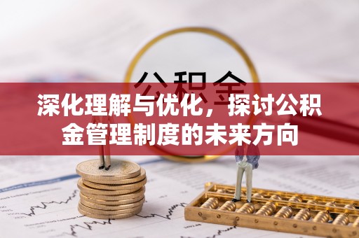 管理深化理解与优化，探讨公积金管理制度的未来方向