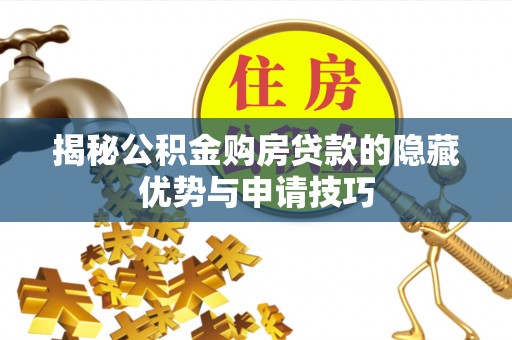 管理揭秘公积金购房贷款的隐藏优势与申请技巧