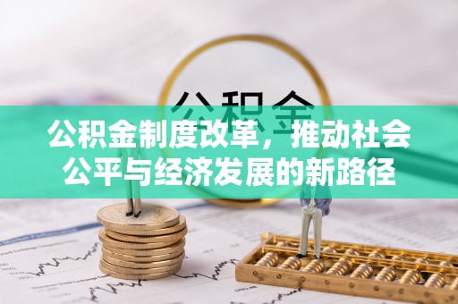 管理公积金制度改革，推动社会公平与经济发展的新路径