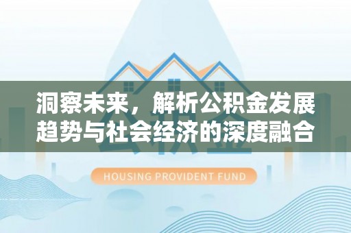 管理洞察未来，解析公积金发展趋势与社会经济的深度融合