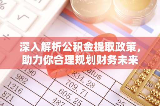 管理深入解析公积金提取政策，助力你合理规划财务未来