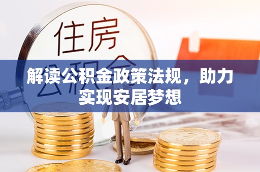 管理解读公积金政策法规，助力实现安居梦想