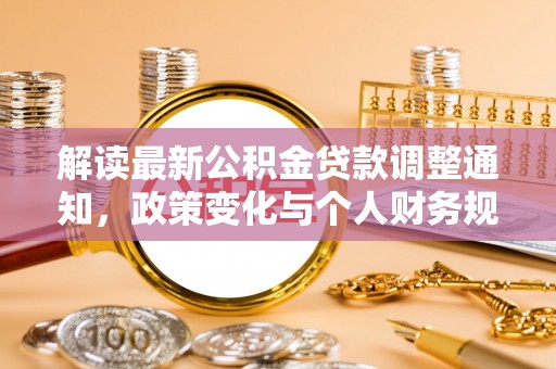 管理解读最新公积金贷款调整通知，政策变化与个人财务规划的影响