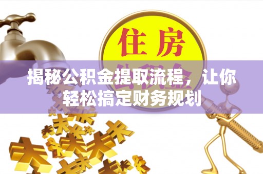 管理揭秘公积金提取流程，让你轻松搞定财务规划