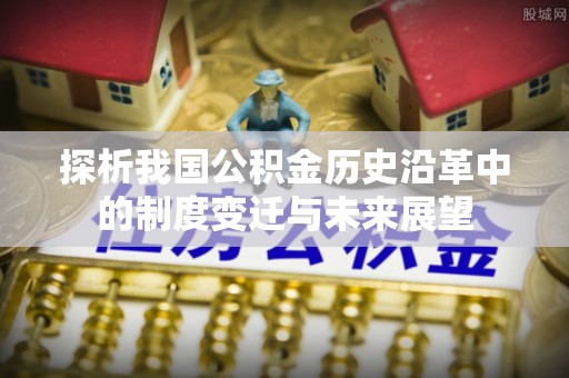 管理探析我国公积金历史沿革中的制度变迁与未来展望