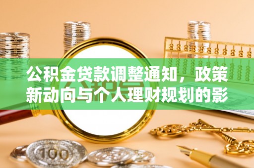 管理公积金贷款调整通知，政策新动向与个人理财规划的影响