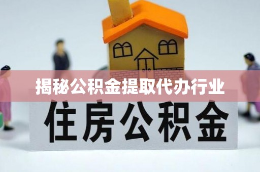 管理揭秘公积金提取代办行业