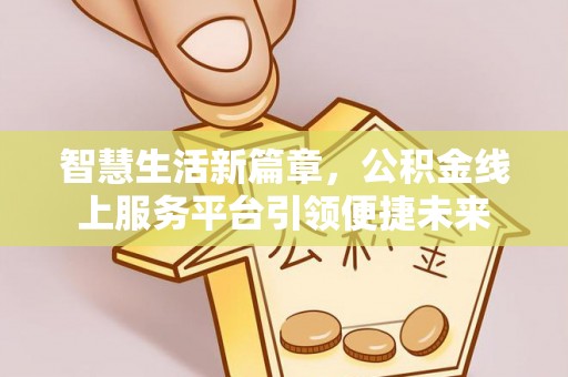 管理智慧生活新篇章，公积金线上服务平台引领便捷未来