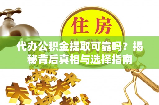 管理代办公积金提取可靠吗？揭秘背后真相与选择指南