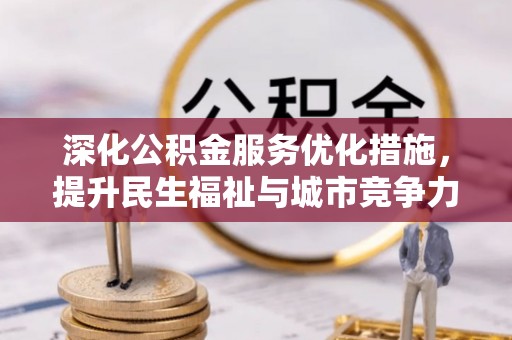 管理深化公积金服务优化措施，提升民生福祉与城市竞争力